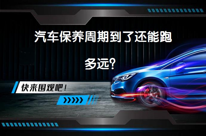 汽车保养周期到了还能跑多远？_58汽车