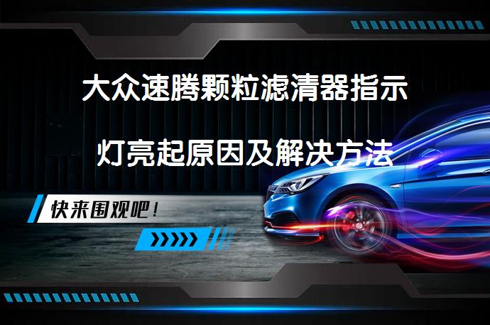 大众速腾颗粒滤清器指示灯亮起原因及解决方法_58汽车
