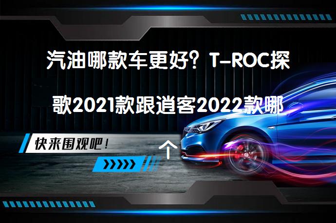 汽油哪款车更好？T-ROC探歌2021款跟逍客2022款哪个性价比高？_58汽车