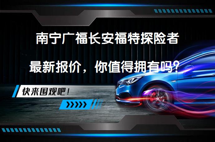 南宁广福长安福特探险者最新报价，你值得拥有吗？_58汽车