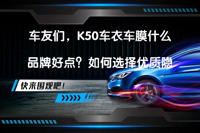 车友们，K50车衣车膜什么品牌好点？如何选择优质隐形车衣？_58汽车
