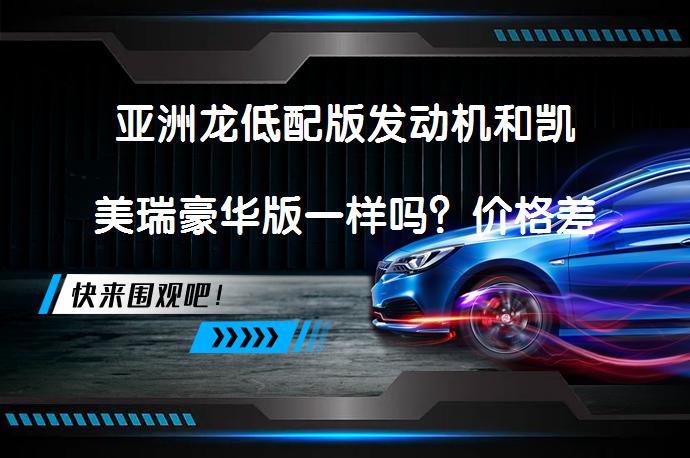 亚洲龙低配版发动机和凯美瑞豪华版一样吗？价格差异背后的原因_58汽车