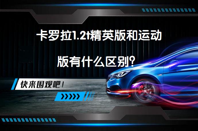 卡罗拉1.2t精英版和运动版有什么区别？_58汽车