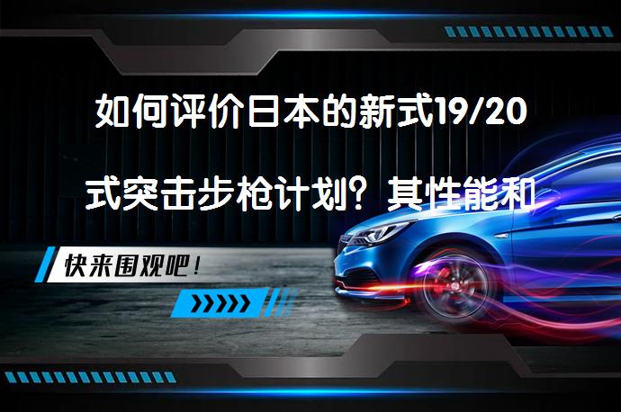 如何评价日本的新式19/20式突击步枪计划？其性能和设计有何特点？_58汽车