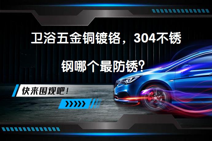卫浴五金铜镀铬，304不锈钢哪个最防锈？_58汽车