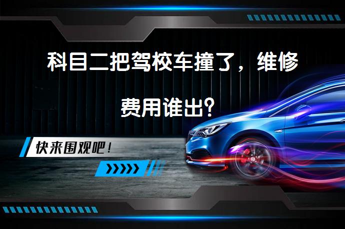 科目二把驾校车撞了，维修费用谁出？_58汽车