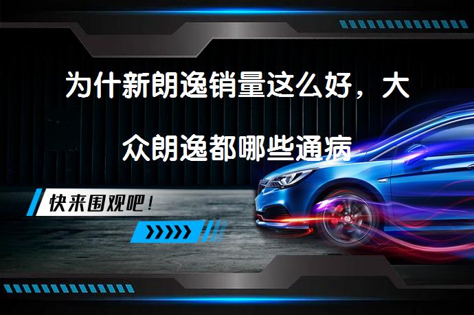 为什新朗逸销量这么好，大众朗逸都哪些通病_58汽车