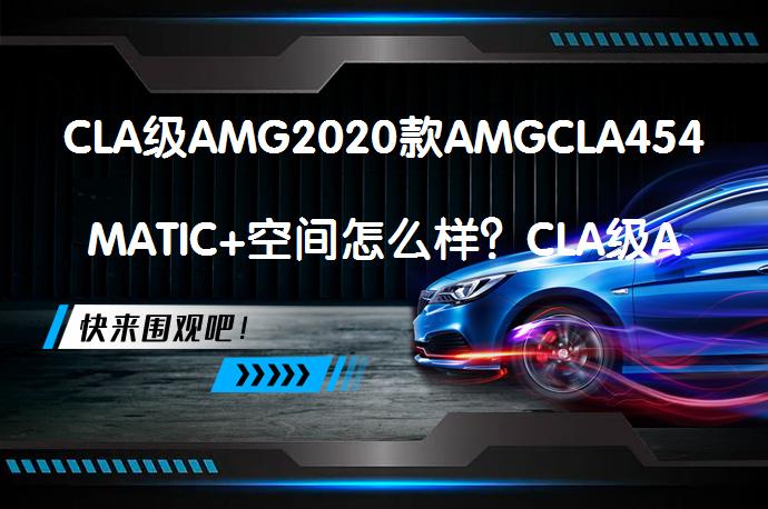 CLA级AMG2020款AMGCLA454MATIC+空间怎么样？CLA级AMG购车手册_58汽车