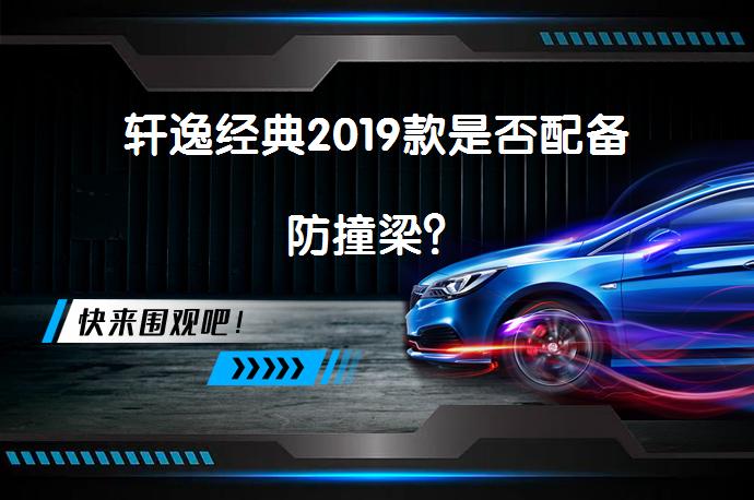 轩逸经典2019款是否配备防撞梁？_58汽车