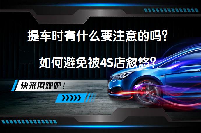 提车时有什么要注意的吗？如何避免被4S店忽悠？_58汽车