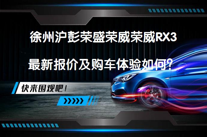 徐州沪彭荣盛荣威荣威RX3最新报价及购车体验如何？_58汽车