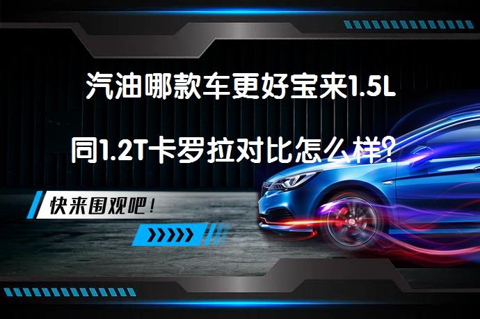 汽油哪款车更好宝来1.5L同1.2T卡罗拉对比怎么样？哪款更值得选择？_58汽车