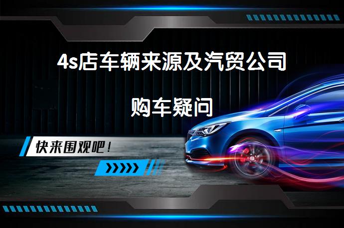 4s店车辆来源及汽贸公司购车疑问_58汽车