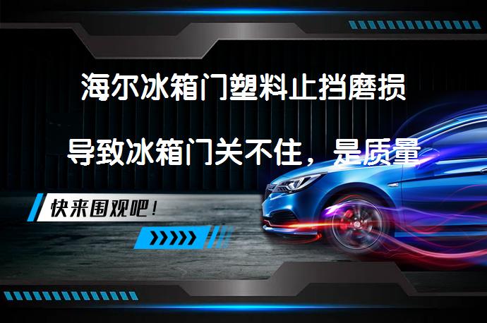 海尔冰箱门塑料止挡磨损导致冰箱门关不住，是质量问题吗？_58汽车