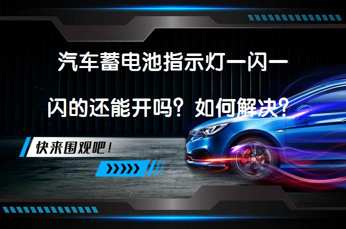 汽车蓄电池指示灯一闪一闪的还能开吗？如何解决？_58汽车