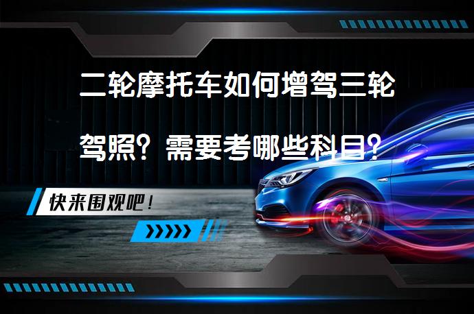 二轮摩托车如何增驾三轮驾照？需要考哪些科目？_58汽车