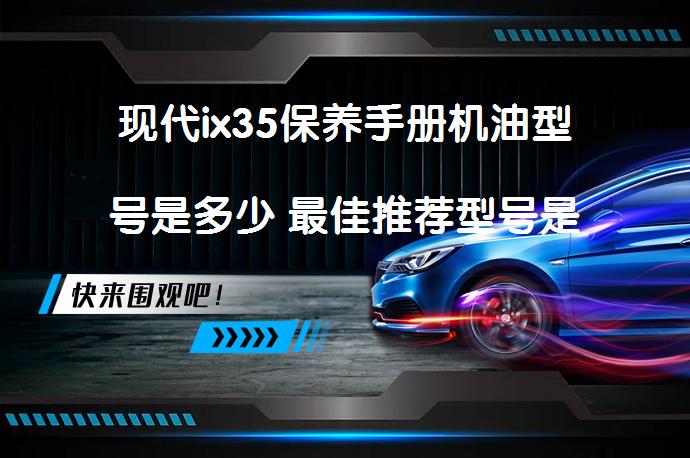 现代ix35保养手册机油型号是多少 最佳推荐型号是什么？_58汽车