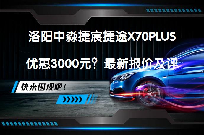 洛阳中淼捷宸捷途X70PLUS优惠3000元？最新报价及评价_58汽车