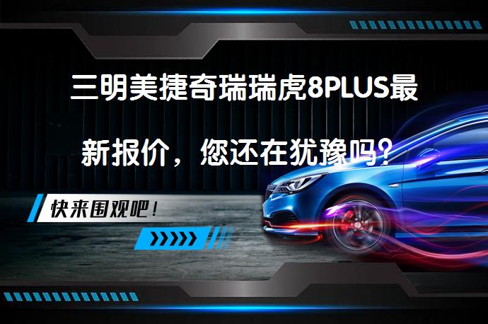三明美捷奇瑞瑞虎8PLUS最新报价，您还在犹豫吗？_58汽车