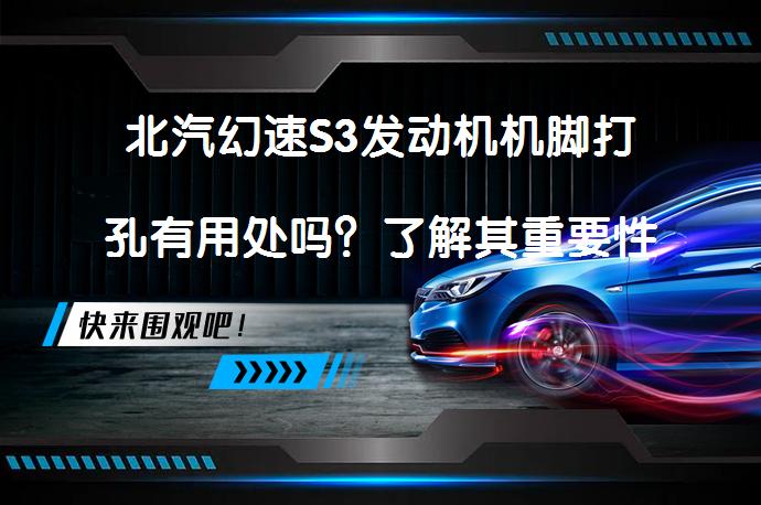 北汽幻速S3发动机机脚打孔有用处吗？了解其重要性_58汽车