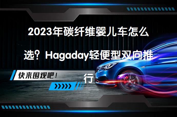 2023年碳纤维婴儿车怎么选？Hagaday轻便型双向推行婴儿车S306深度测评，值得考虑吗？_58汽车