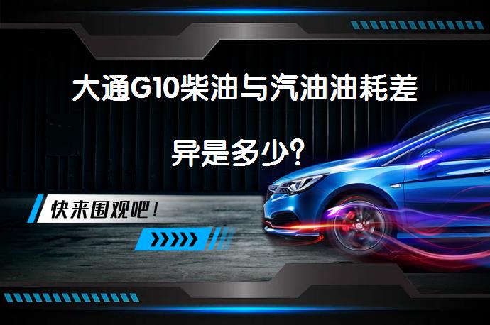大通G10柴油与汽油油耗差异是多少？_58汽车
