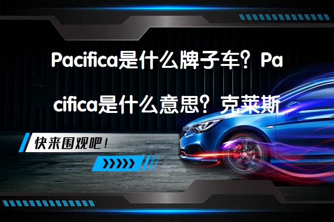 Pacifica是什么牌子车？Pacifica是什么意思？克莱斯勒大捷龙值得买吗？_58汽车