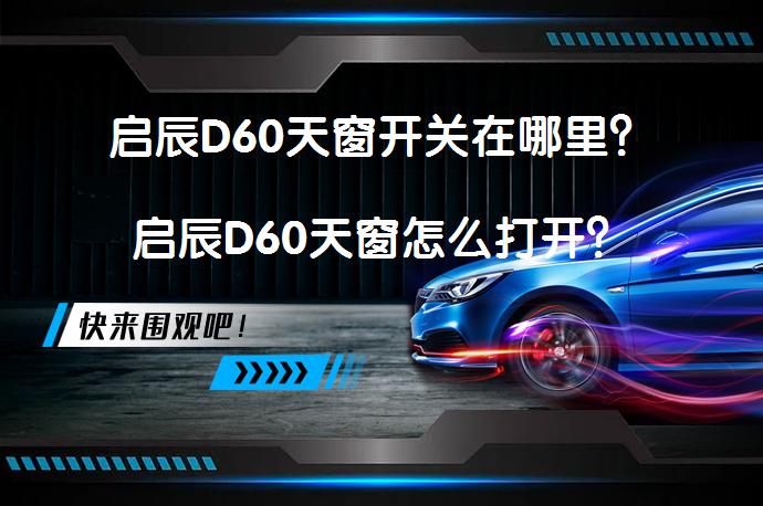 启辰D60天窗开关在哪里？启辰D60天窗怎么打开？_58汽车