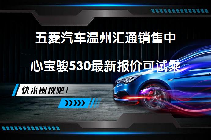 五菱汽车温州汇通销售中心宝骏530最新报价可试乘试驾？想了解更多福利信息吗？_58汽车