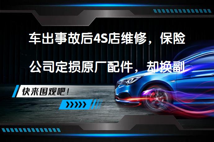 车出事故后4S店维修，保险公司定损原厂配件，却换副厂件？如何解决？_58汽车