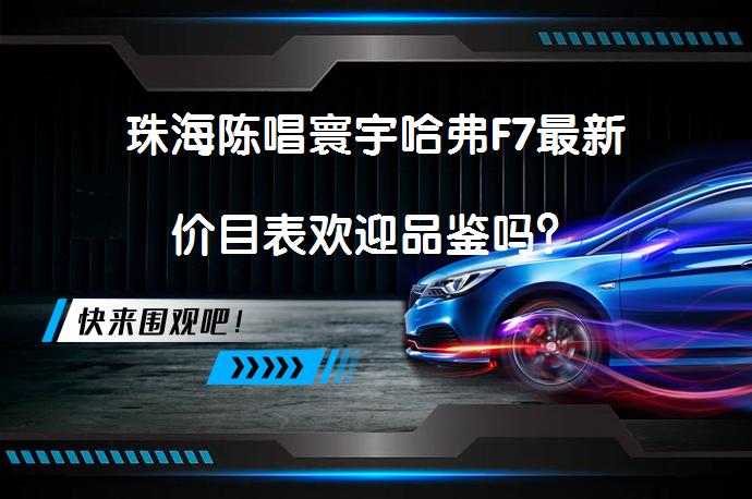 珠海陈唱寰宇哈弗F7最新价目表欢迎品鉴吗？_58汽车