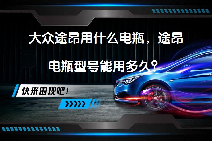 大众途昂用什么电瓶，途昂电瓶型号能用多久？_58汽车