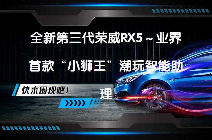 全新第三代荣威RX5～业界首款“小狮王”潮玩智能助理_58汽车