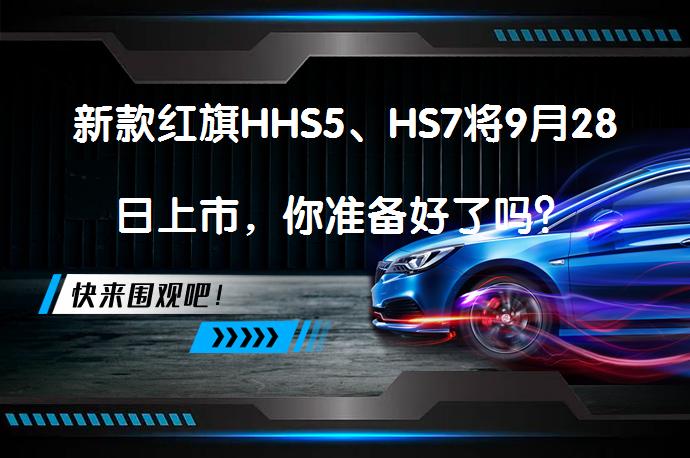 新款红旗HHS5、HS7将9月28日上市，你准备好了吗？_58汽车