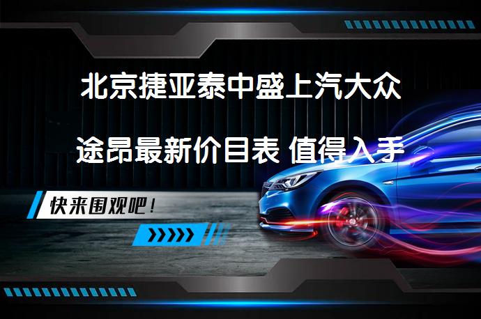 北京捷亚泰中盛上汽大众途昂最新价目表 值得入手吗_58汽车