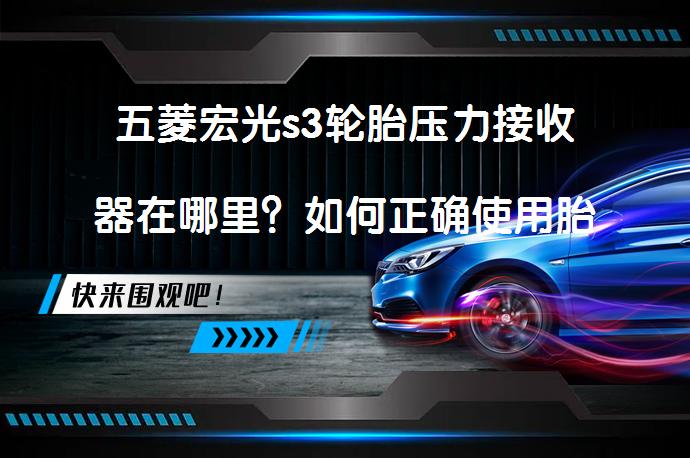五菱宏光s3轮胎压力接收器在哪里？如何正确使用胎压监测系统_58汽车