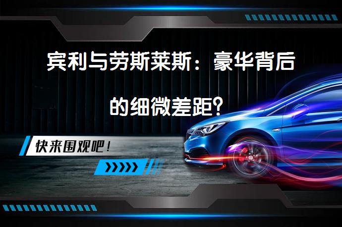 宾利与劳斯莱斯：豪华背后的细微差距？_58汽车