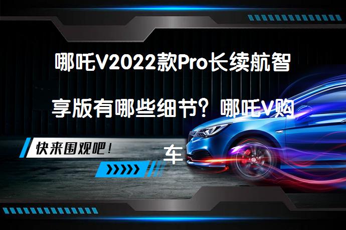 哪吒V2022款Pro长续航智享版有哪些细节？哪吒V购车手册_58汽车