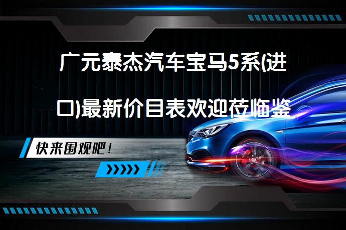 广元泰杰汽车宝马5系(进口)最新价目表欢迎莅临鉴赏_58汽车