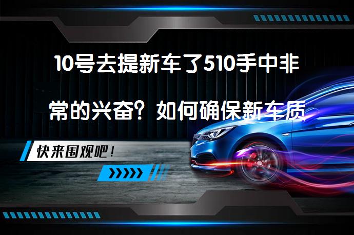 10号去提新车了510手中非常的兴奋？如何确保新车质量？_58汽车
