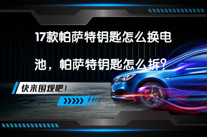 17款帕萨特钥匙怎么换电池，帕萨特钥匙怎么拆？_58汽车
