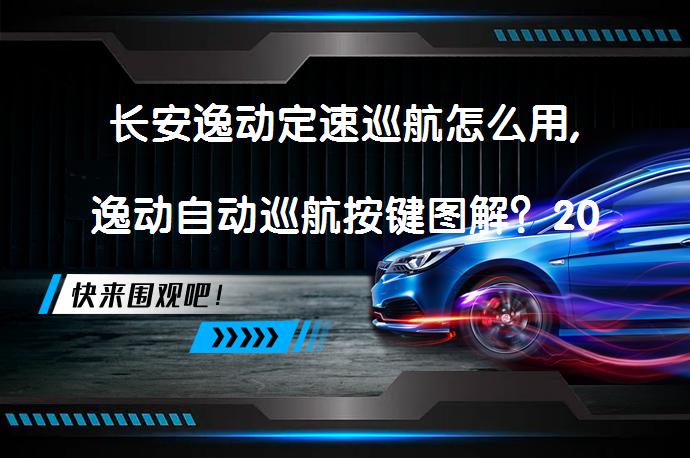 长安逸动定速巡航怎么用,逸动自动巡航按键图解？2019款逸动定速巡航按键使用图解_58汽车