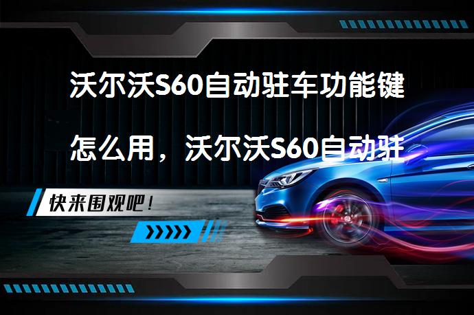沃尔沃S60自动驻车功能键怎么用，沃尔沃S60自动驻车正确使用方法_58汽车