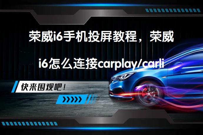 荣威i6手机投屏教程，荣威i6怎么连接carplay/carlife如何操作呢？_58汽车