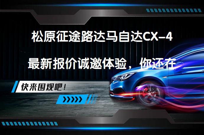 松原征途路达马自达CX-4最新报价诚邀体验，你还在等什么？_58汽车