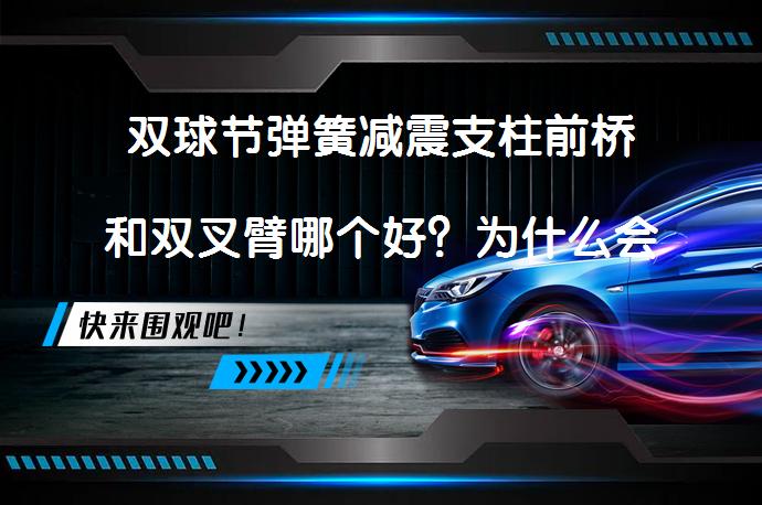 双球节弹簧减震支柱前桥和双叉臂哪个好？为什么会选择双叉臂悬架系统？_58汽车