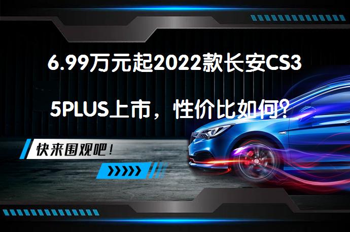 6.99万元起2022款长安CS35PLUS上市，性价比如何？_58汽车