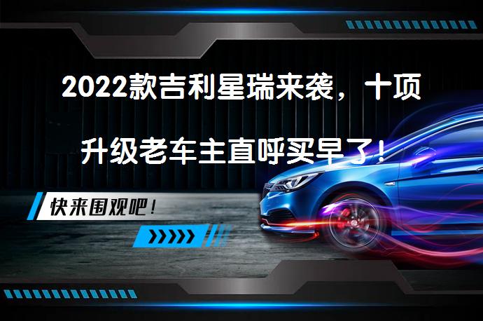 2022款吉利星瑞来袭，十项升级老车主直呼买早了！_58汽车