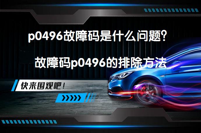 p0496故障码是什么问题？故障码p0496的排除方法_58汽车