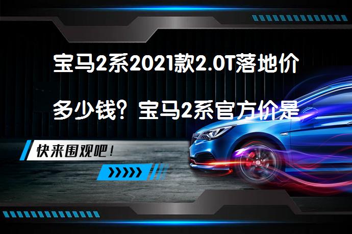 宝马2系2021款2.0T落地价多少钱？宝马2系官方价是多少？_58汽车
